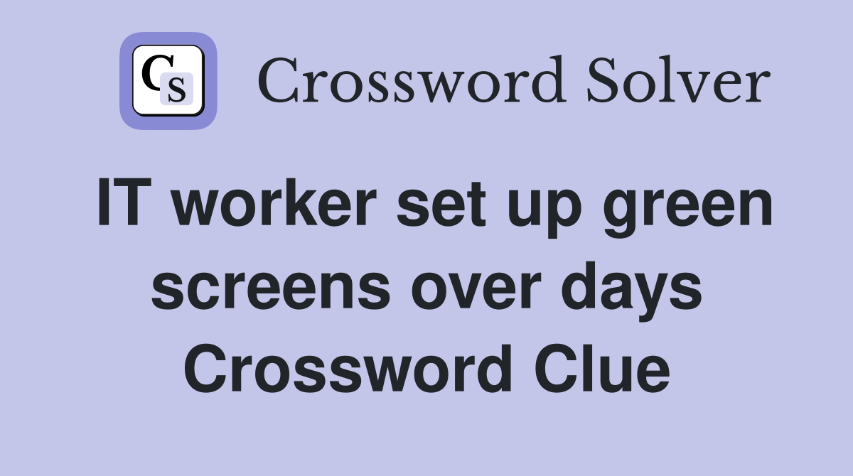 IT worker set up green screens over days Crossword Clue