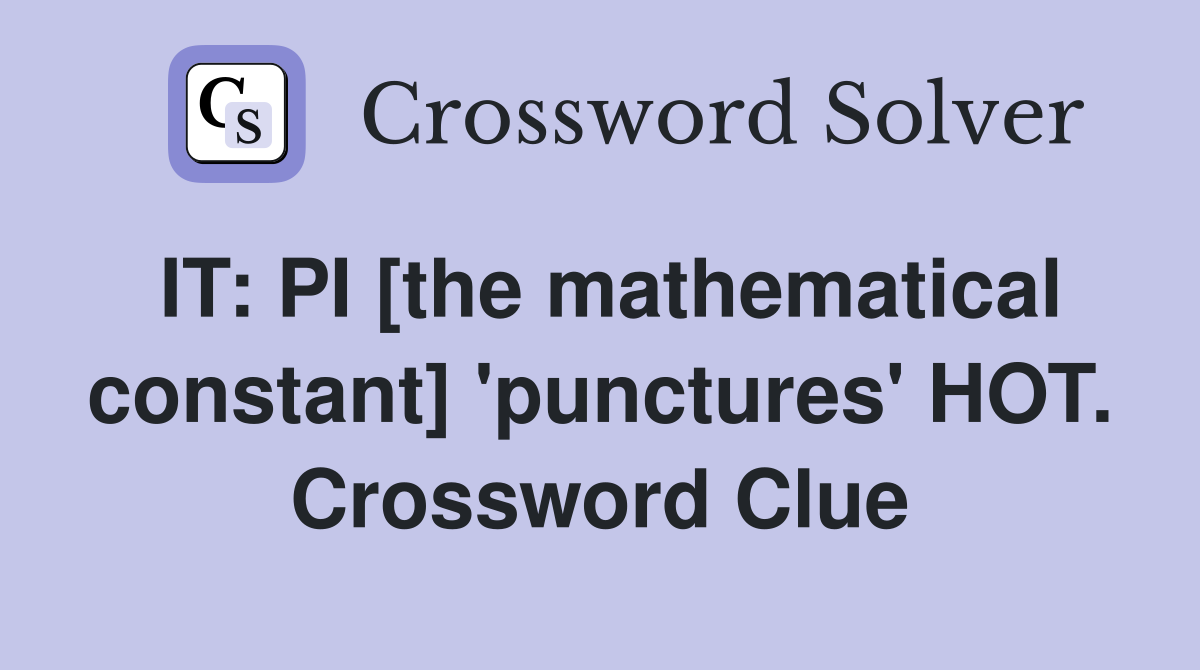 IT: PI [the mathematical constant] 'punctures' HOT. Crossword Clue