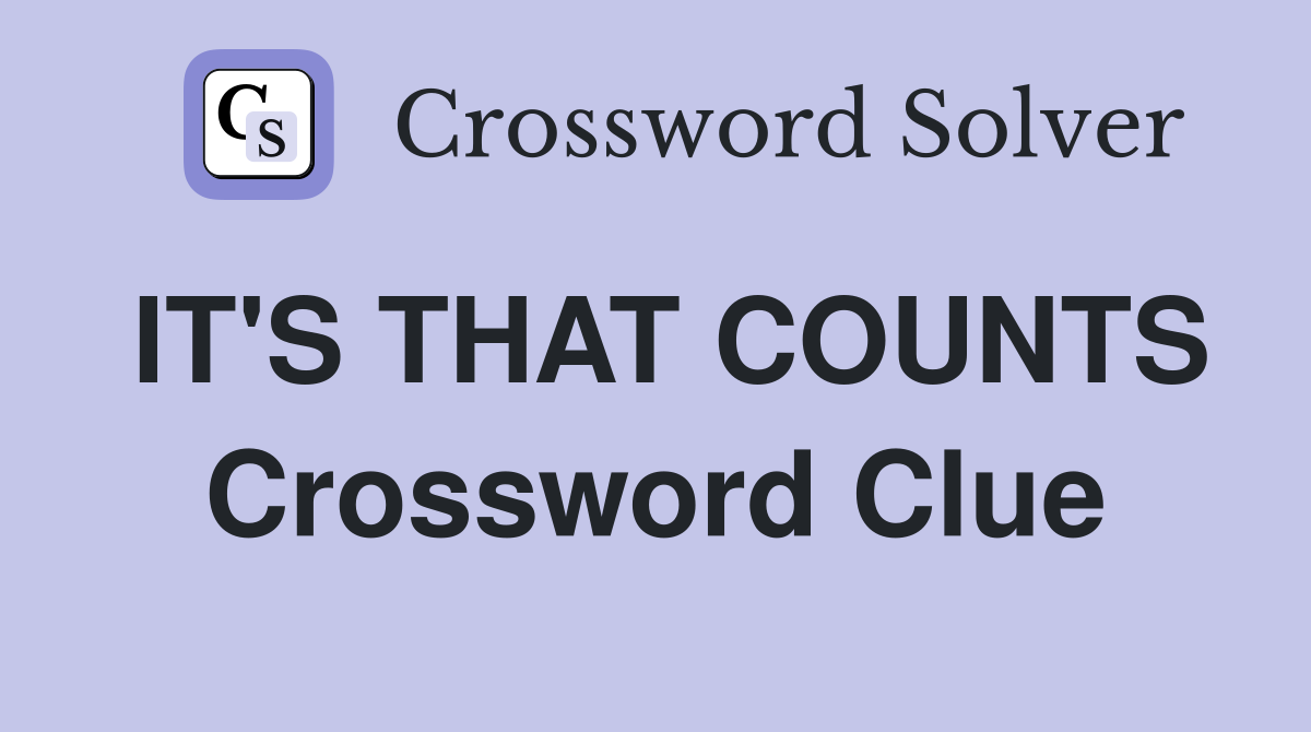 IT'S THAT COUNTS Crossword Clue