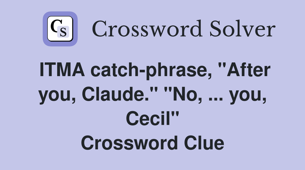 ITMA catch-phrase, "After you, Claude." "No, ... you, Cecil" Crossword Clue