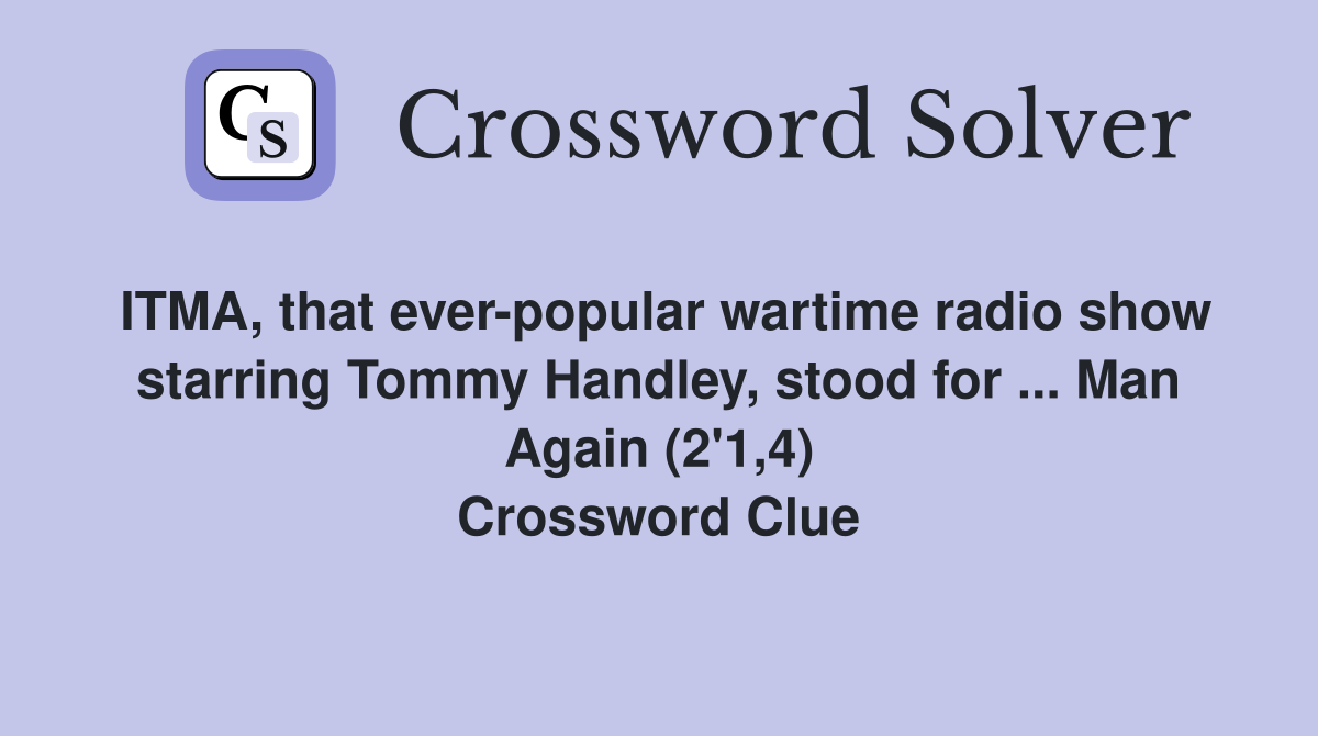 ITMA, that ever-popular wartime radio show starring Tommy Handley, stood for ... Man Again (2'1,4) Crossword Clue