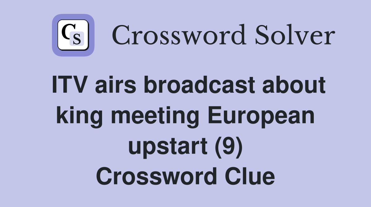 ITV airs broadcast about king meeting European upstart (9) Crossword Clue