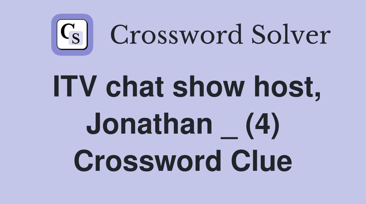 ITV chat show host, Jonathan _ (4) Crossword Clue