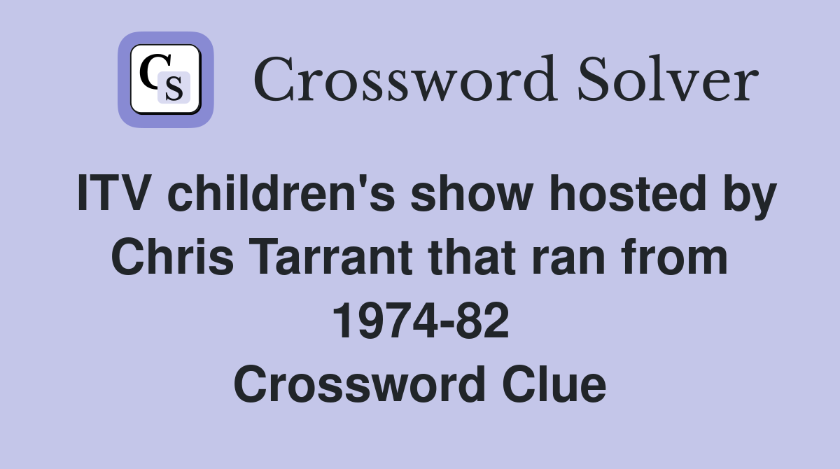 ITV children's show hosted by Chris Tarrant that ran from 1974-82 Crossword Clue
