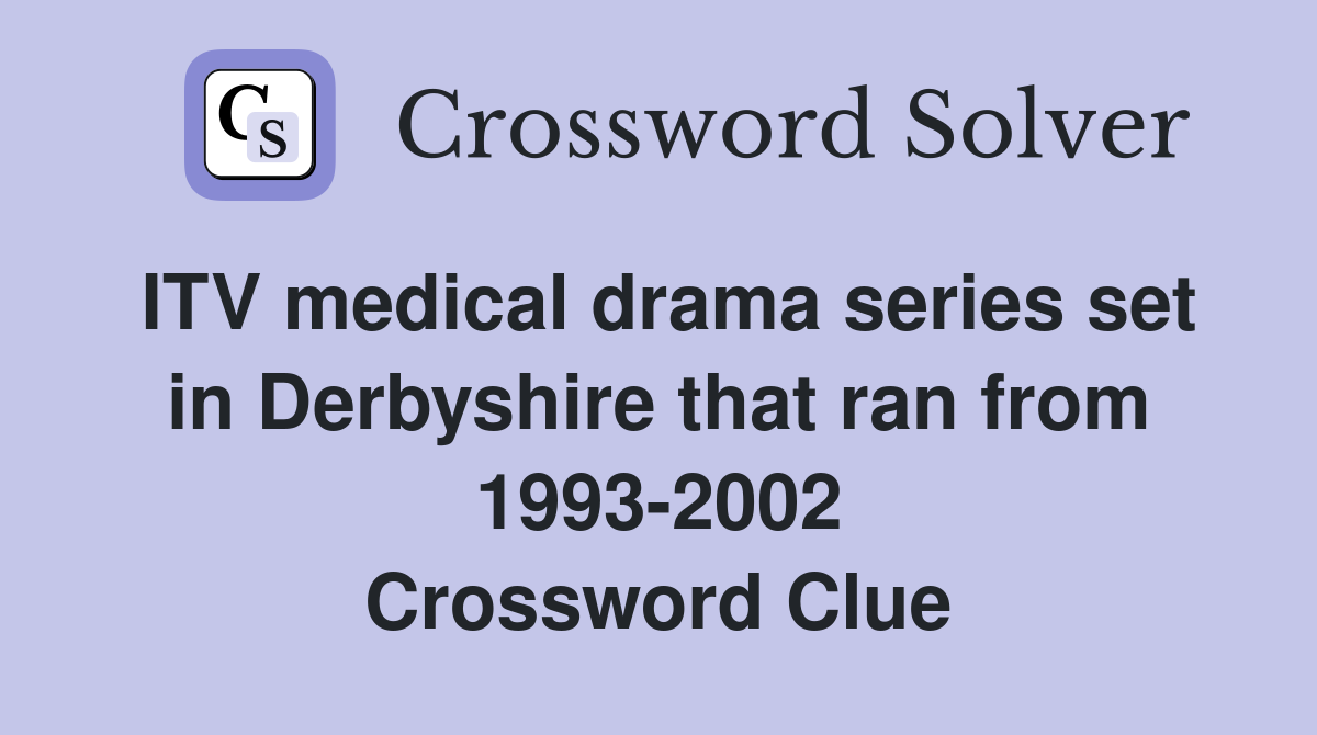 ITV medical drama series set in Derbyshire that ran from 1993-2002 Crossword Clue