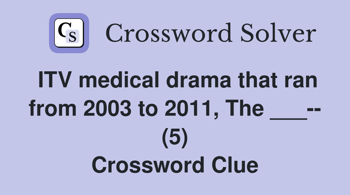 ITV medical drama that ran from 2003 to 2011, The ___-- (5) Crossword Clue