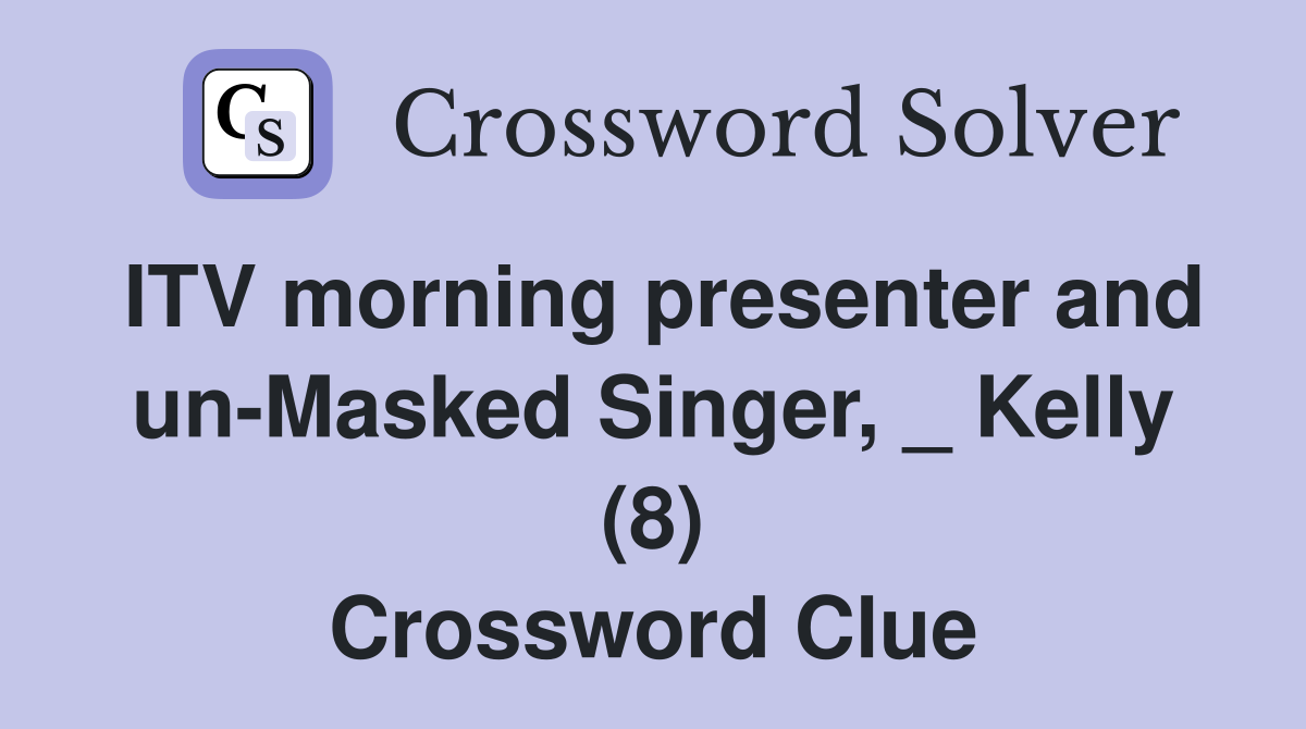 ITV morning presenter and un-Masked Singer, _ Kelly (8) Crossword Clue
