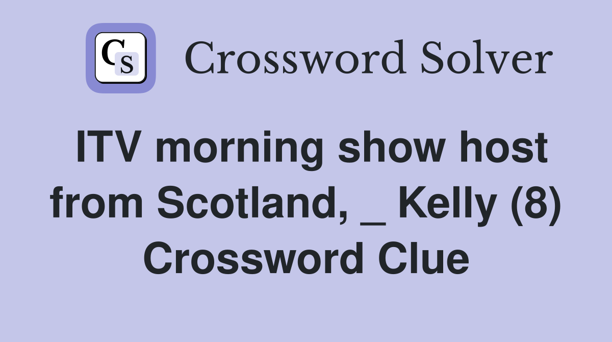 ITV morning show host from Scotland, _ Kelly (8) Crossword Clue