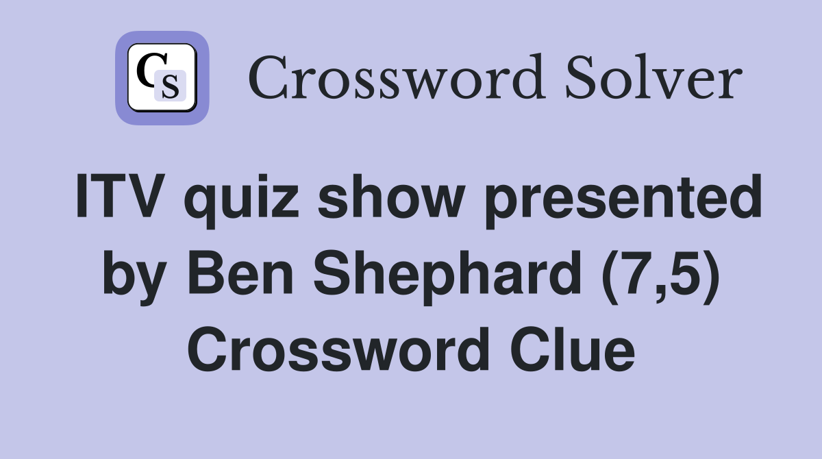 ITV quiz show presented by Ben Shephard (7,5) Crossword Clue