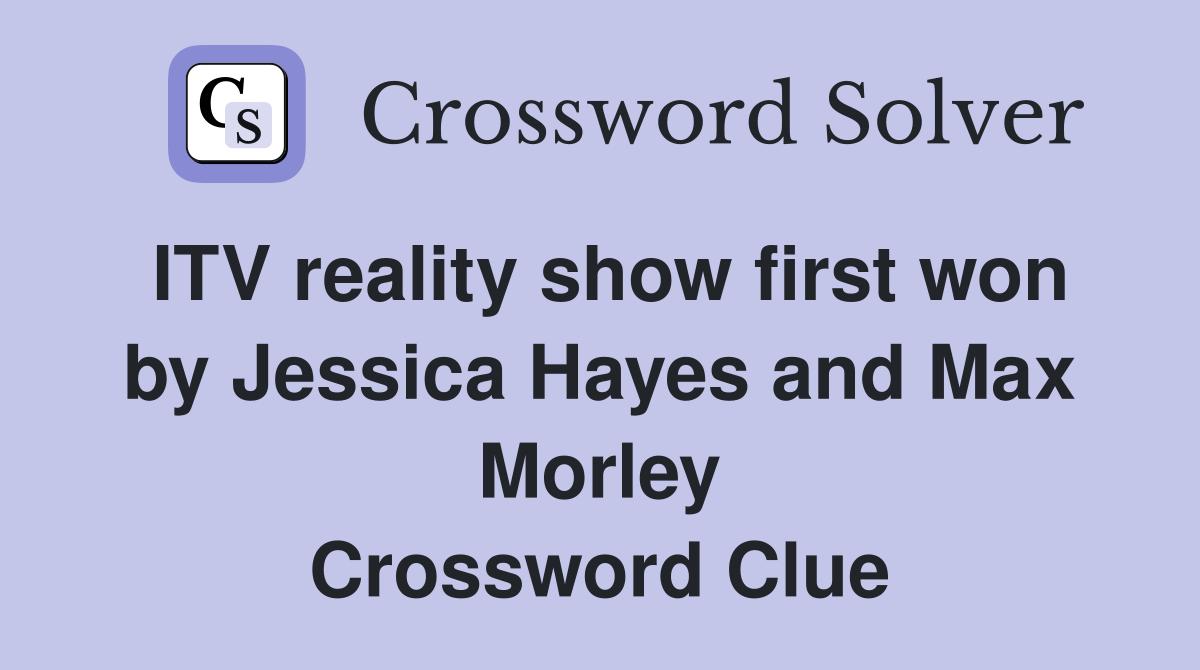 ITV reality show first won by Jessica Hayes and Max Morley Crossword Clue
