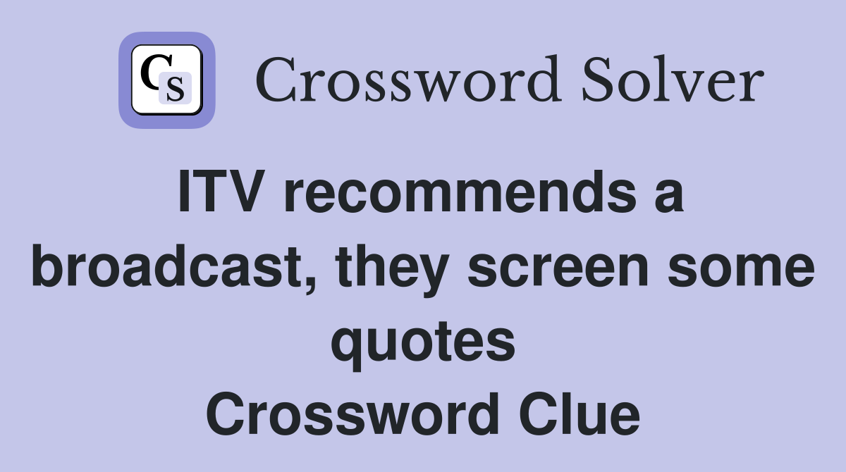 ITV recommends a broadcast, they screen some quotes Crossword Clue