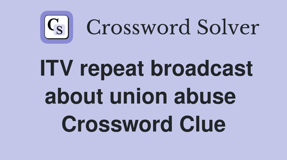 ITV repeat broadcast about union abuse  Crossword Clue