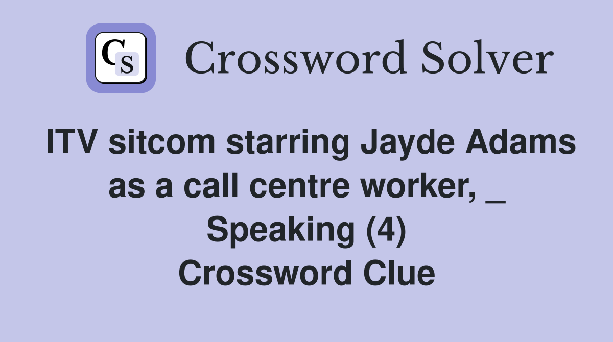 ITV sitcom starring Jayde Adams as a call centre worker, _ Speaking (4) Crossword Clue