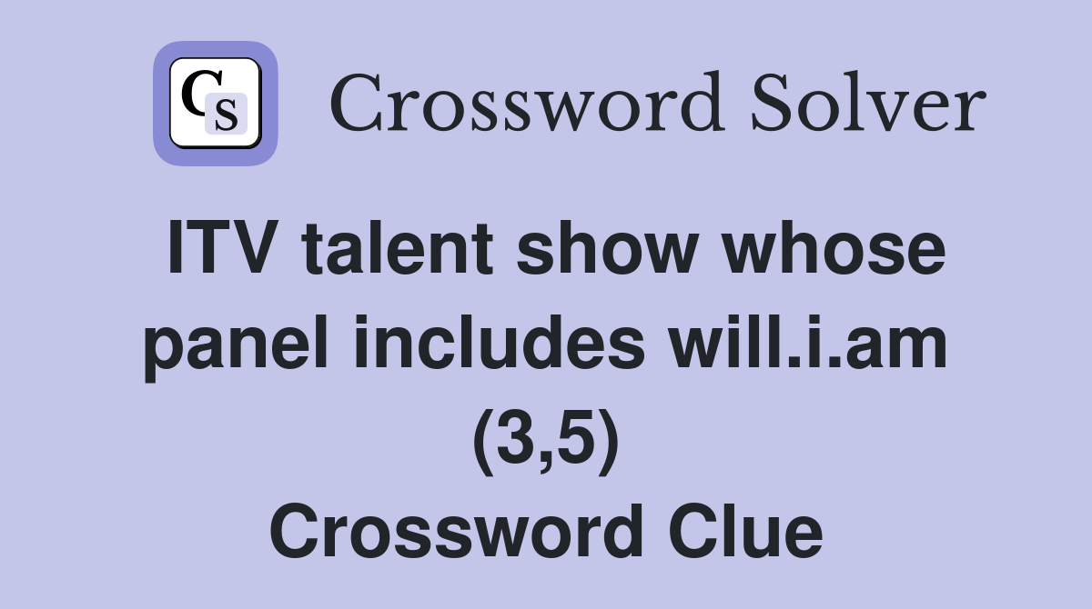 ITV talent show whose panel includes will.i.am (3,5) Crossword Clue