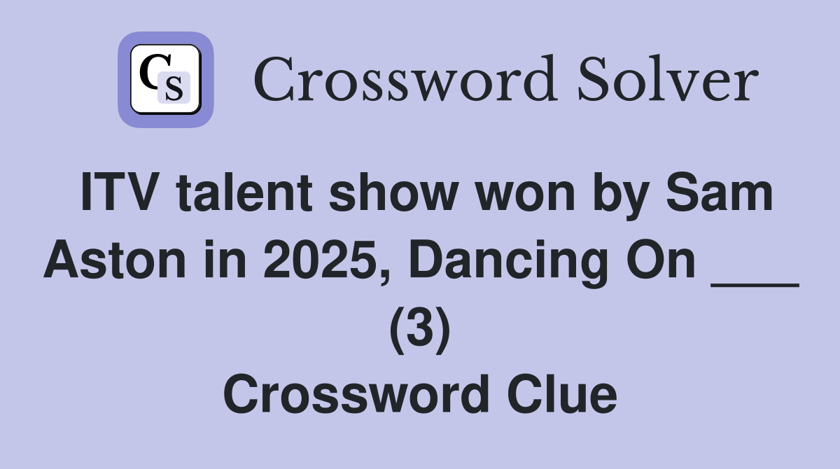 ITV talent show won by Sam Aston in 2025, Dancing On ___ (3) Crossword Clue