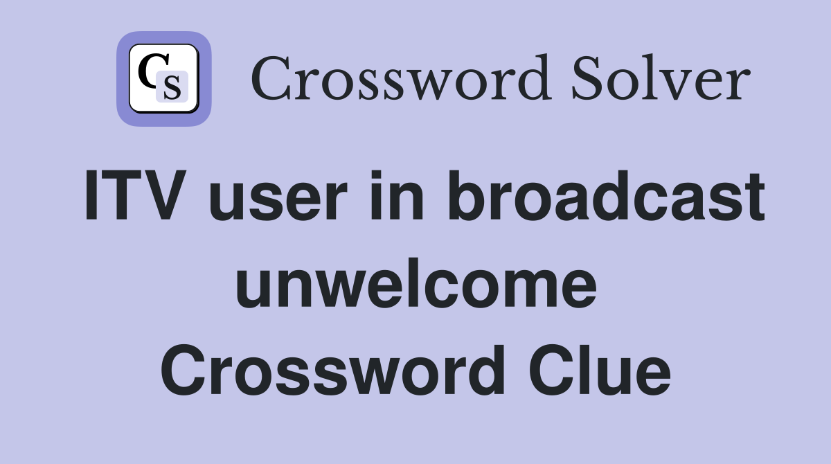 ITV user in broadcast unwelcome Crossword Clue