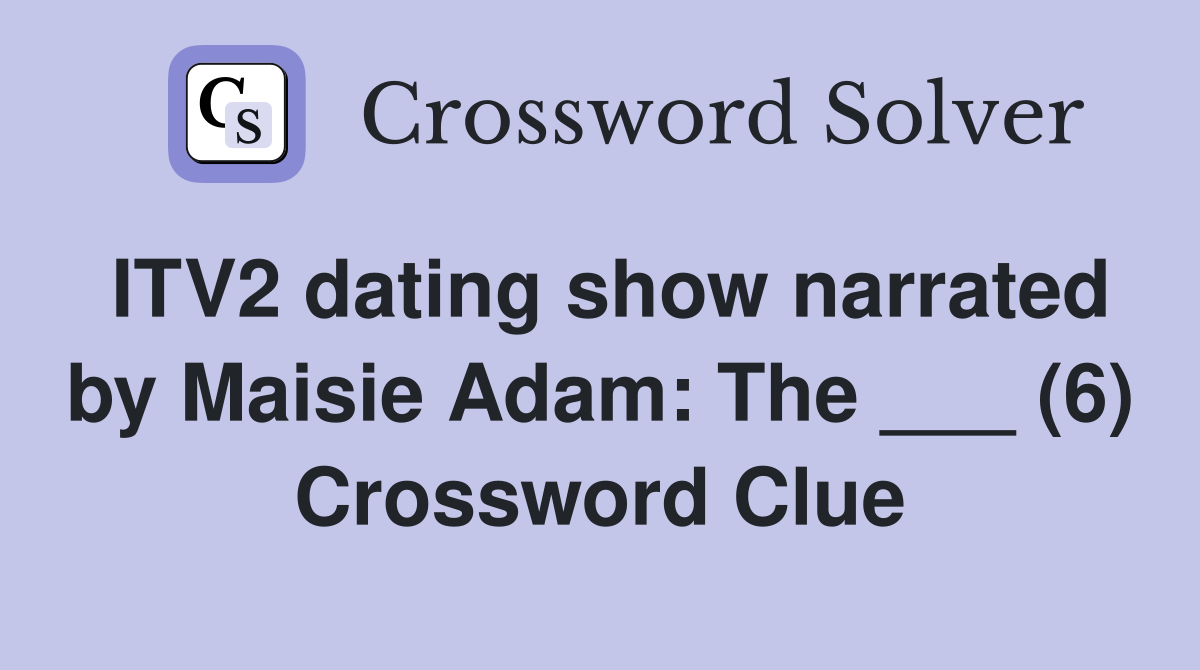 ITV2 dating show narrated by Maisie Adam: The ___ (6) Crossword Clue