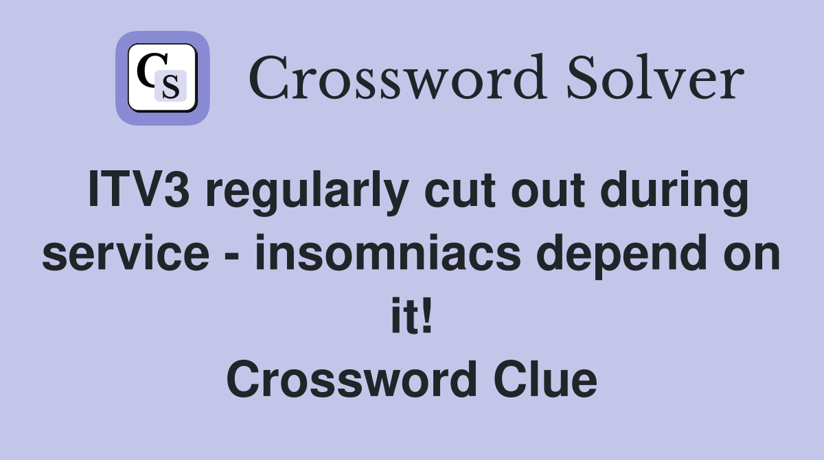 ITV3 regularly cut out during service - insomniacs depend on it! Crossword Clue