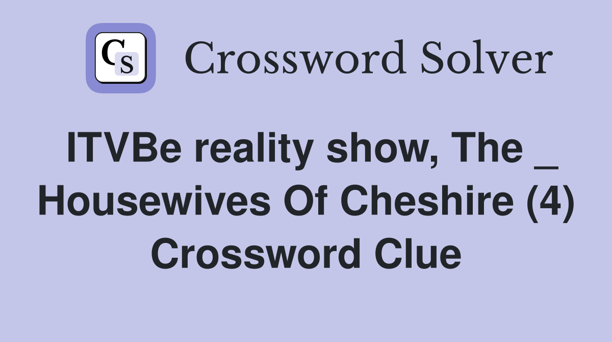 ITVBe reality show, The _ Housewives Of Cheshire (4) Crossword Clue