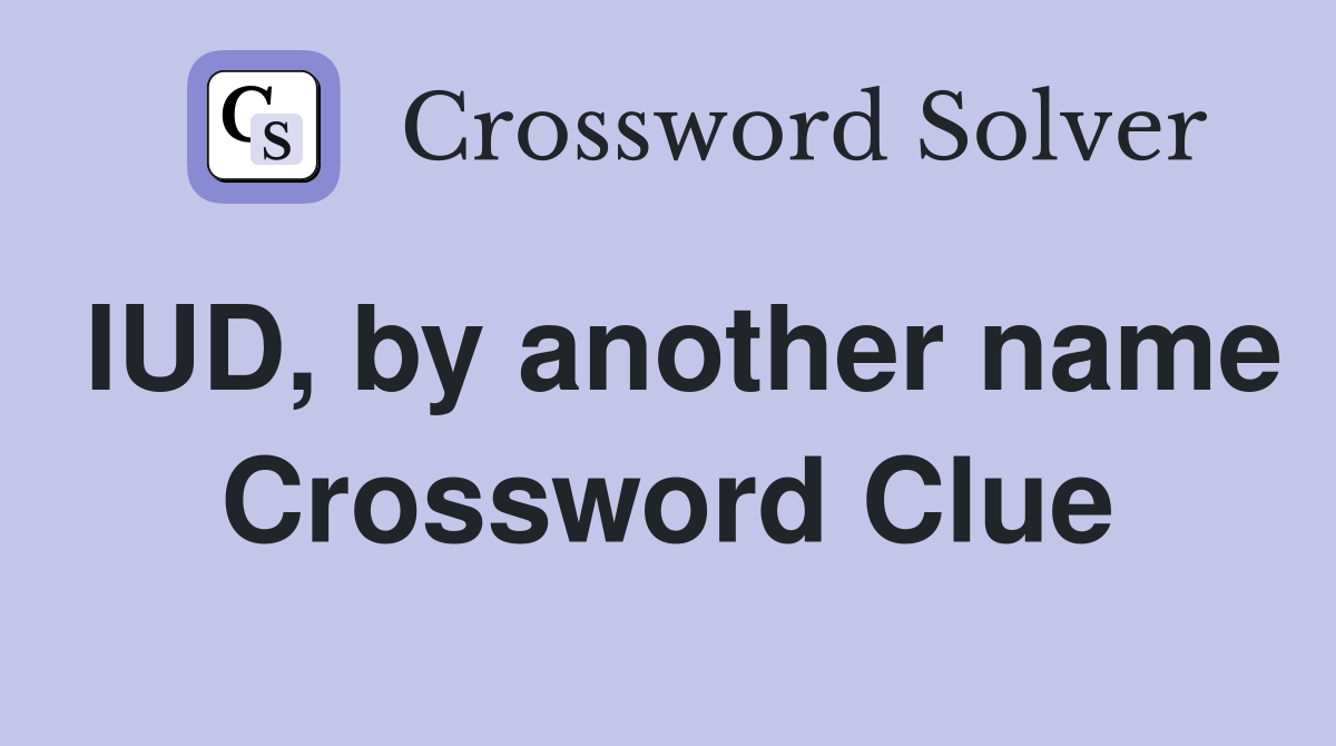 IUD, by another name Crossword Clue