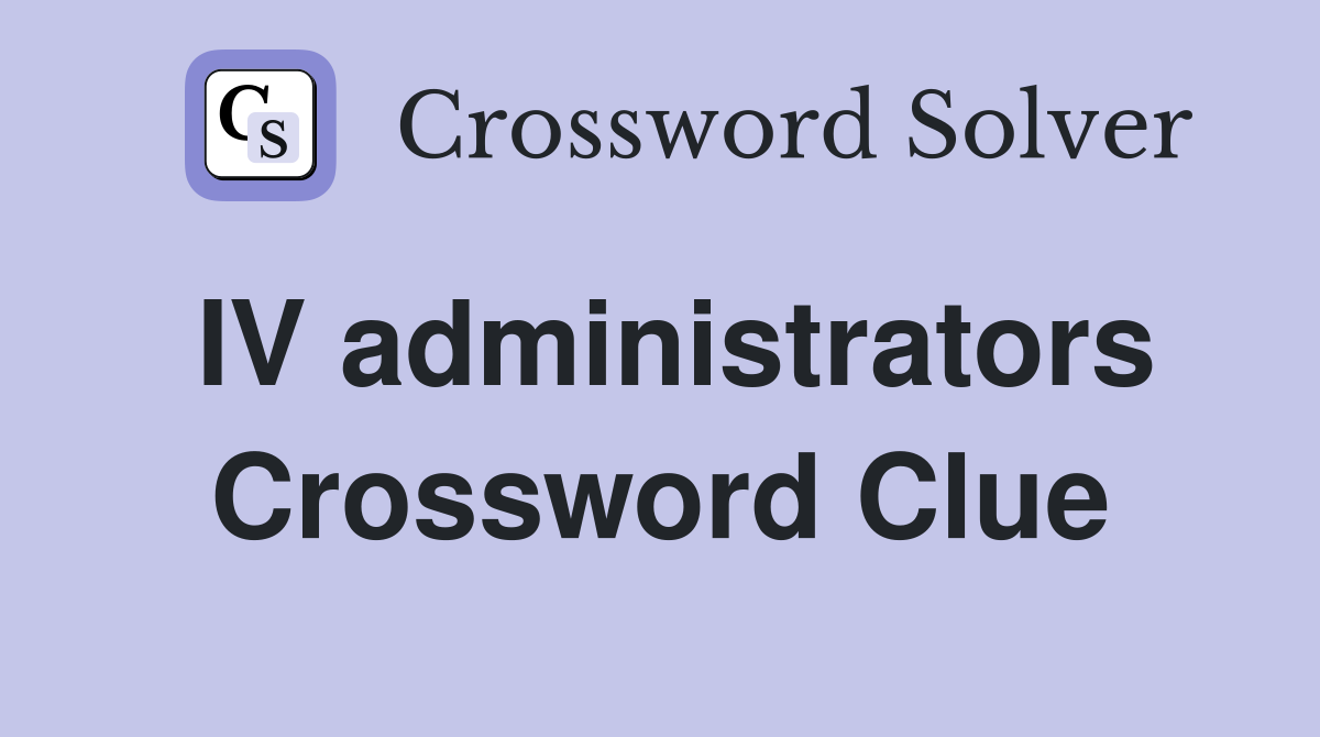 IV administrators Crossword Clue