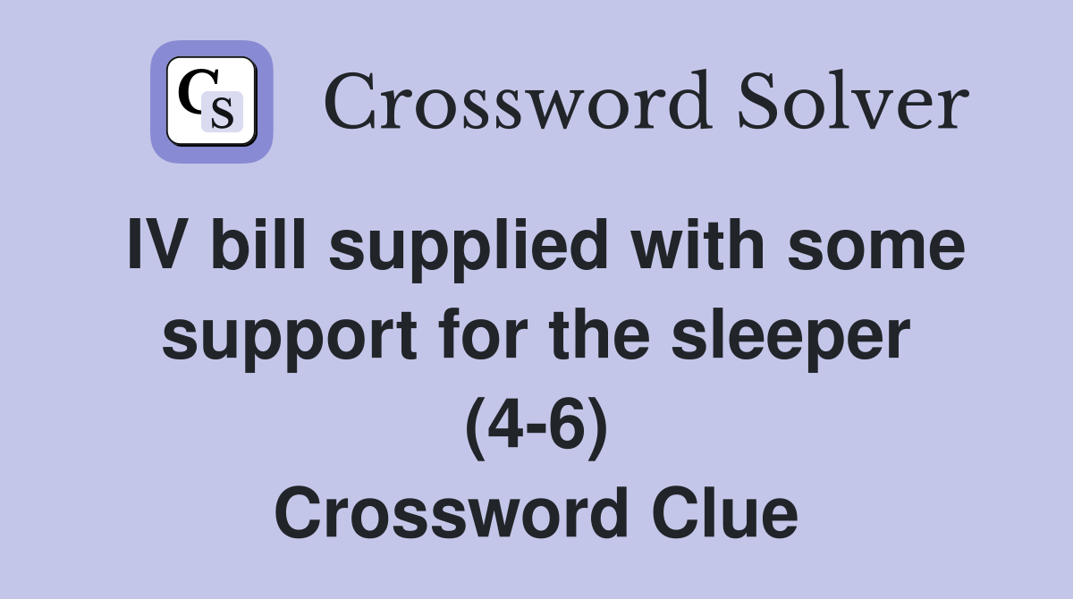IV bill supplied with some support for the sleeper (4-6) Crossword Clue