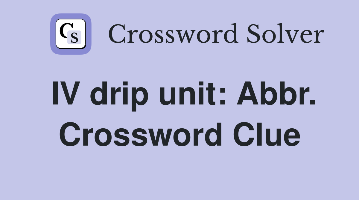 IV drip unit: Abbr. Crossword Clue