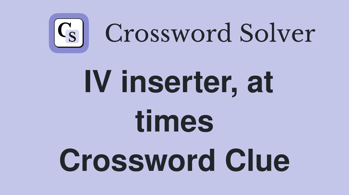 IV inserter, at times Crossword Clue