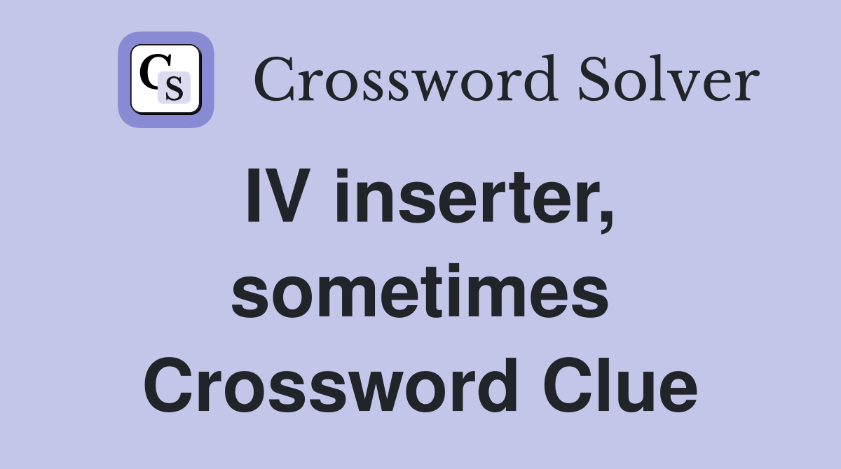 IV inserter, sometimes Crossword Clue