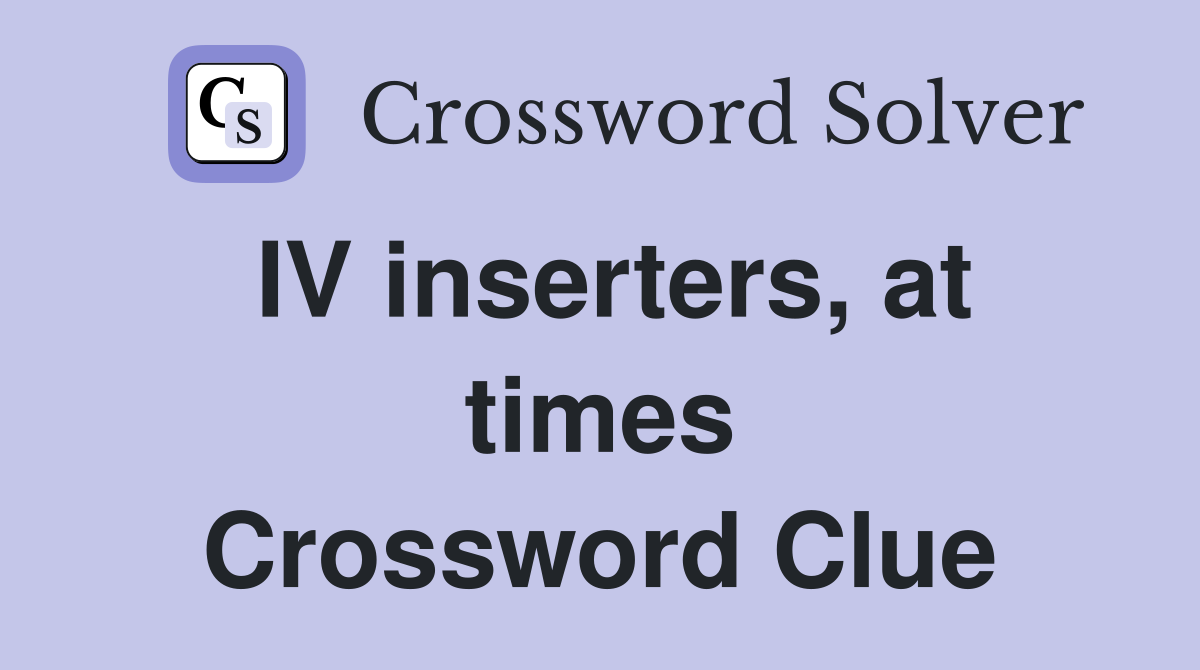 IV inserters, at times Crossword Clue