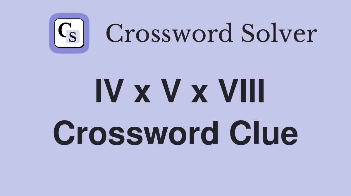 IV x V x VIII Crossword Clue