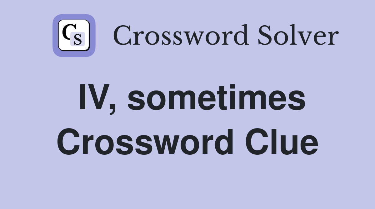 IV, sometimes Crossword Clue