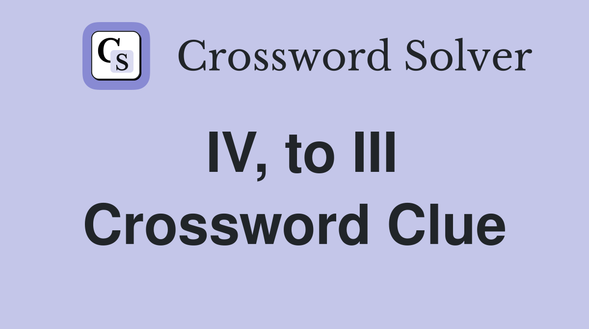IV, to III Crossword Clue