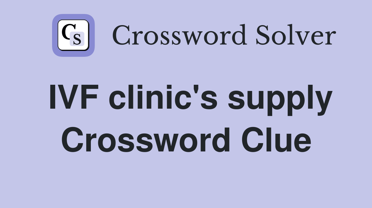 IVF clinic's supply Crossword Clue