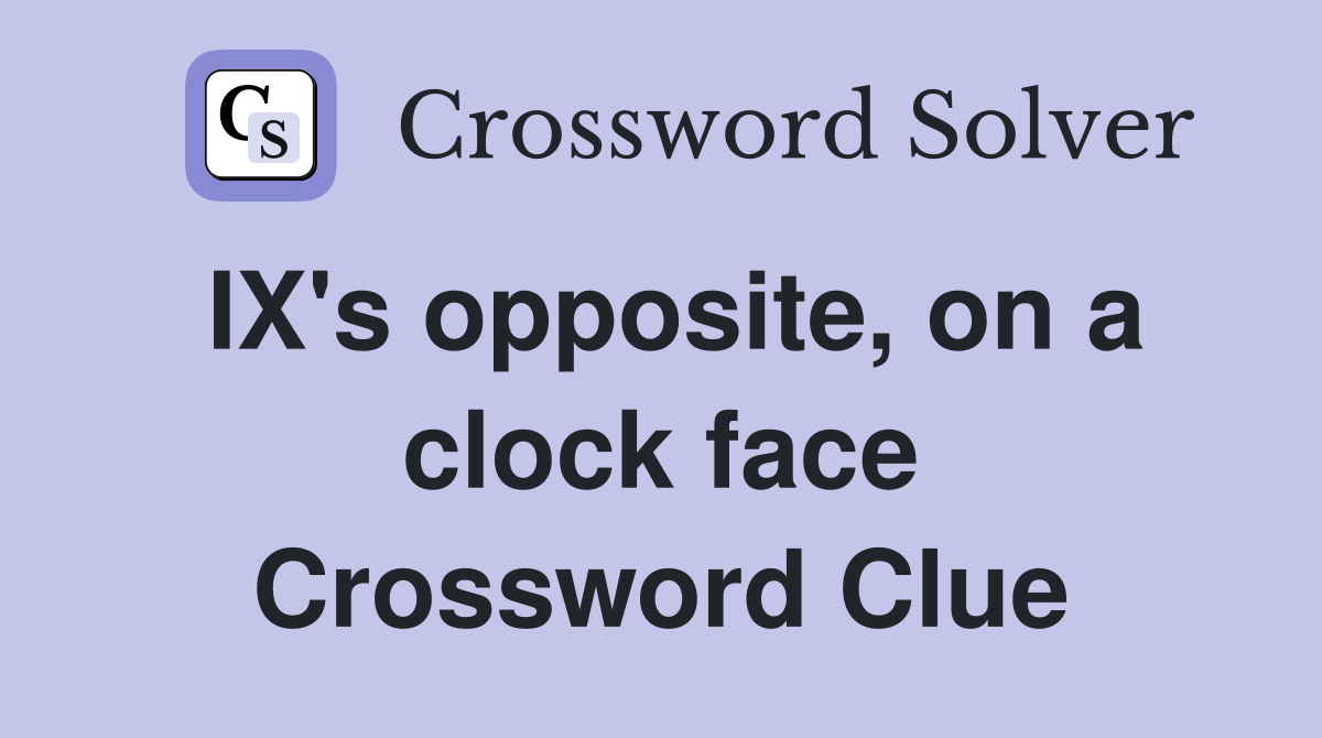 IX's opposite, on a clock face Crossword Clue