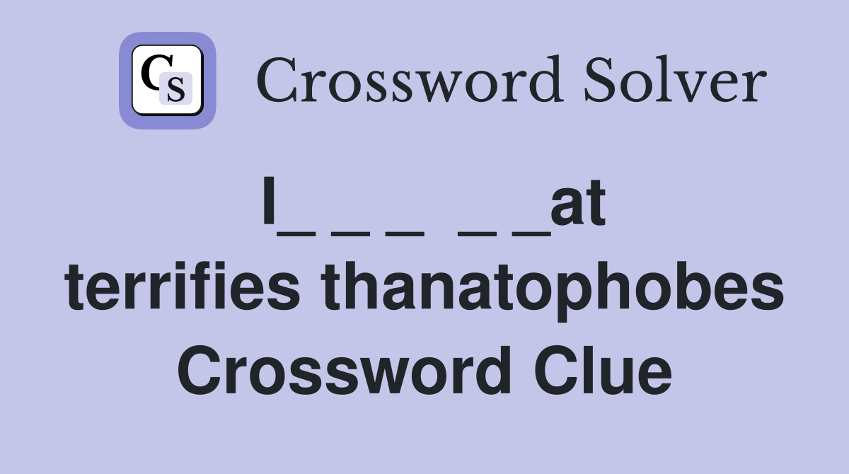 I_ _ _  _ _at terrifies thanatophobes Crossword Clue