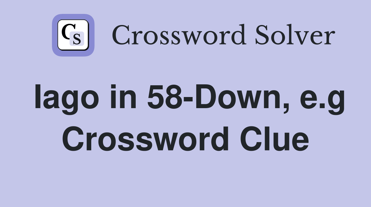 Iago in 58-Down, e.g Crossword Clue