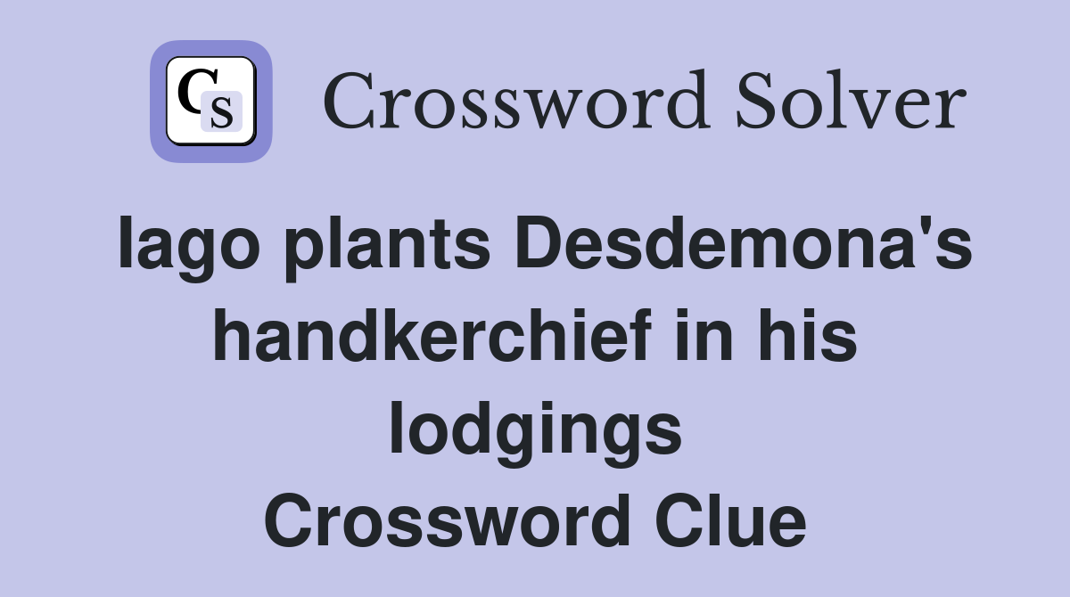 Iago plants Desdemona's handkerchief in his lodgings Crossword Clue