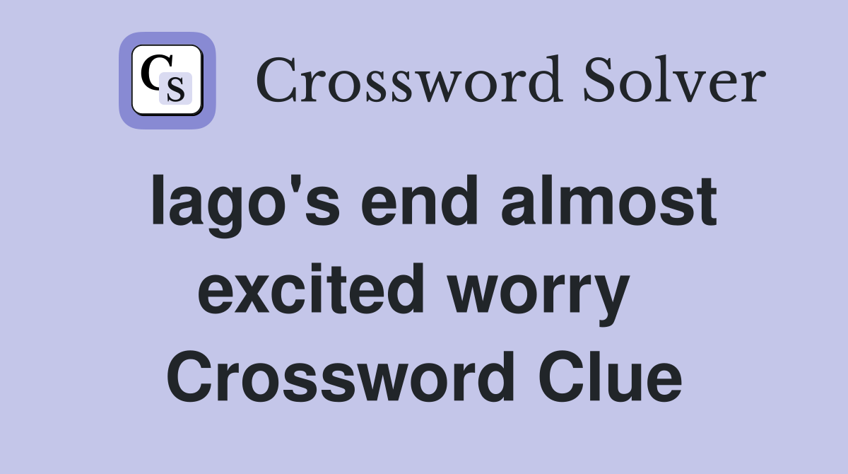 Iago's end almost excited worry  Crossword Clue