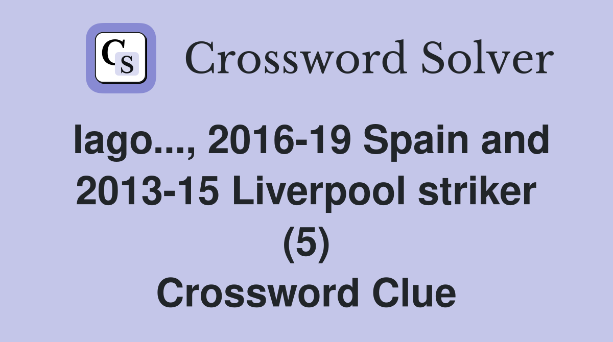 Iago..., 2016-19 Spain and 2013-15 Liverpool striker (5) Crossword Clue