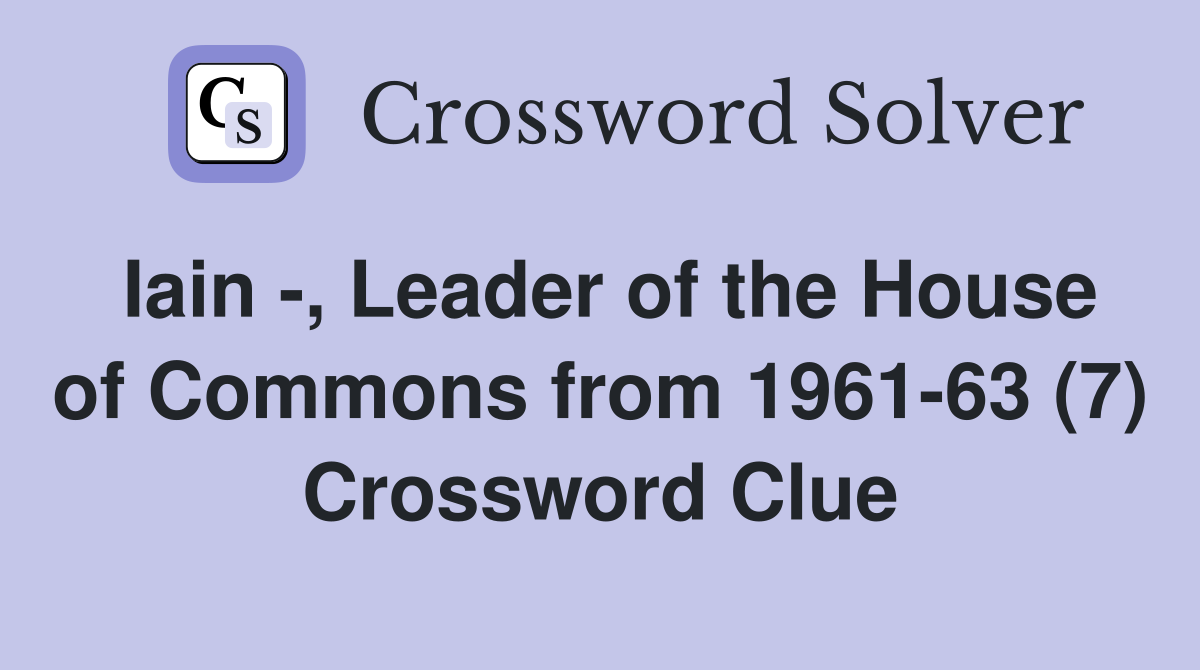 Iain -, Leader of the House of Commons from 1961-63 (7) Crossword Clue