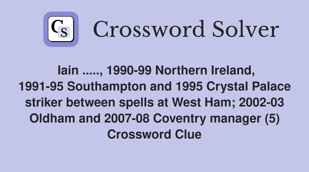 Iain ....., 1990-99 Northern Ireland, 1991-95 Southampton and 1995 Crystal Palace striker between spells at West Ham; 2002-03 Oldham and 2007-08 Coventry manager (5) Crossword Clue