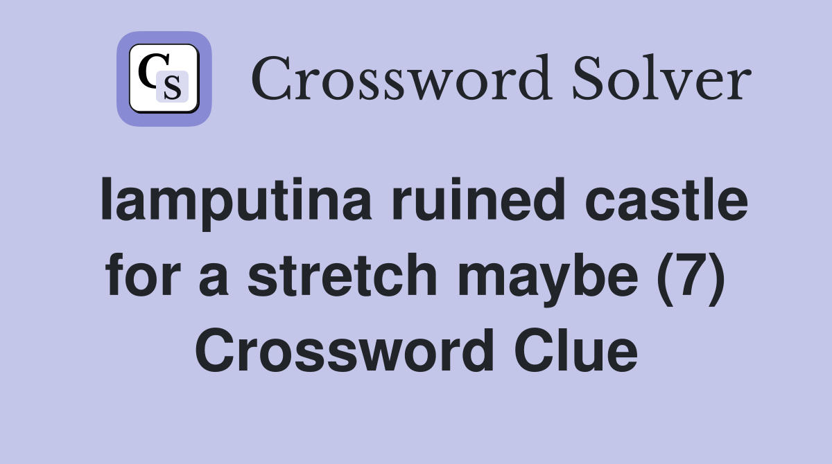 Iamputina ruined castle for a stretch maybe (7) Crossword Clue