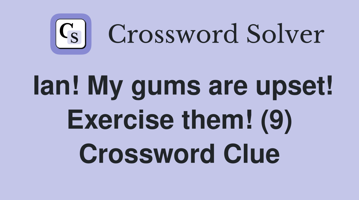 Ian! My gums are upset! Exercise them! (9) Crossword Clue