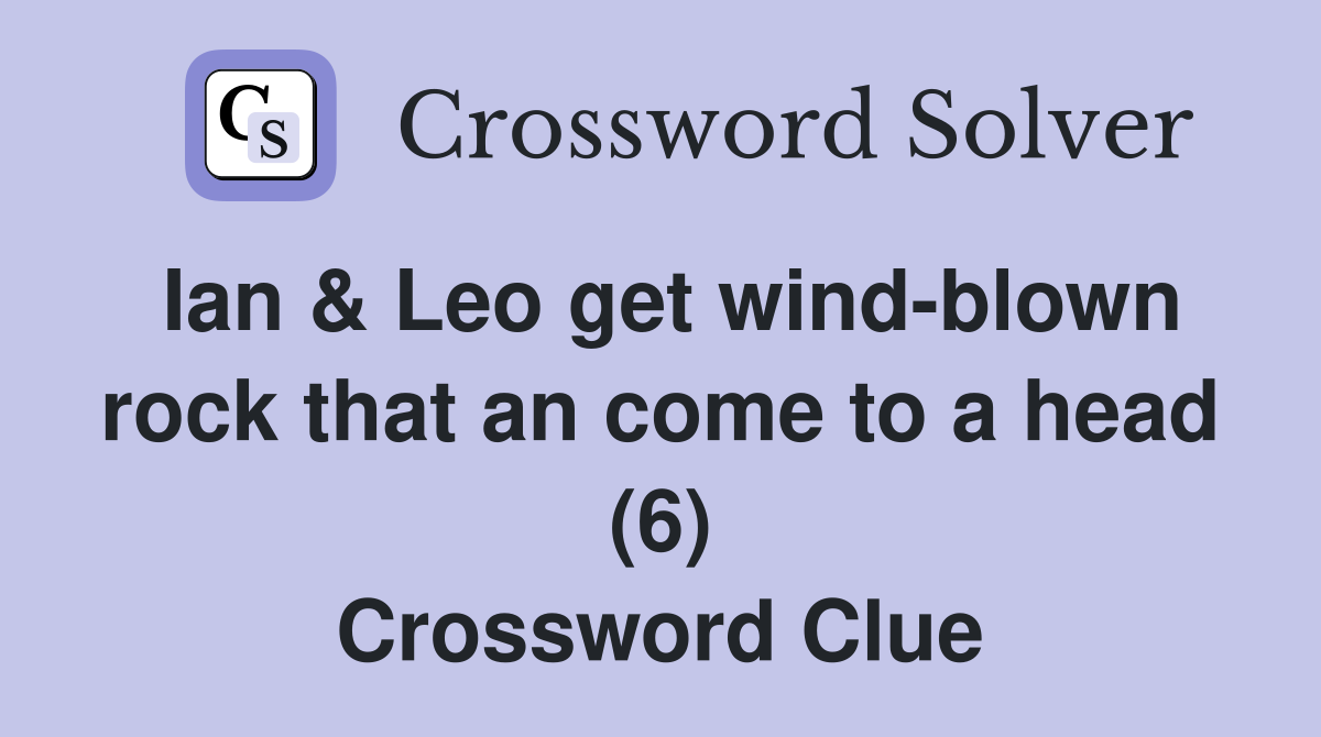 Ian & Leo get wind-blown rock that an come to a head (6) Crossword Clue