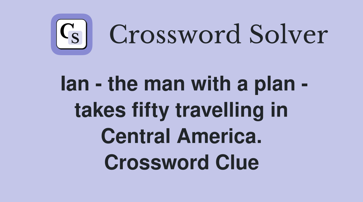 Ian - the man with a plan - takes fifty travelling in Central America. Crossword Clue
