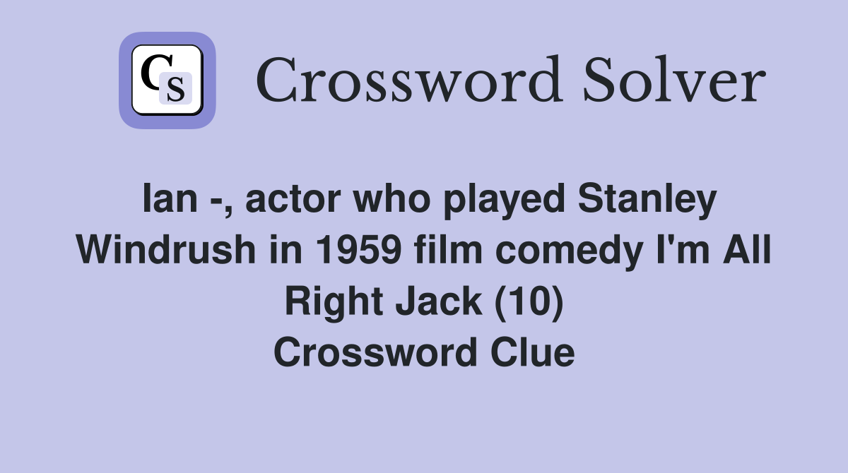 Ian -, actor who played Stanley Windrush in 1959 film comedy I'm All Right Jack (10) Crossword Clue