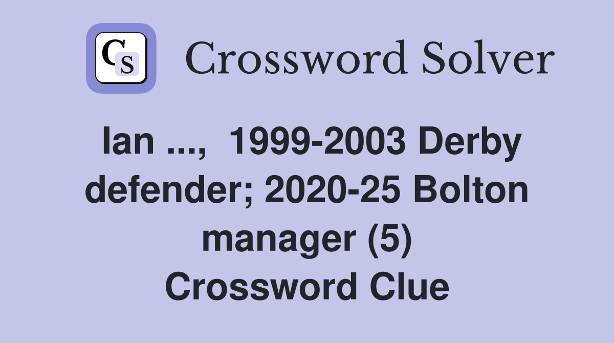 Ian ...,  1999-2003 Derby defender; 2020-25 Bolton manager (5) Crossword Clue