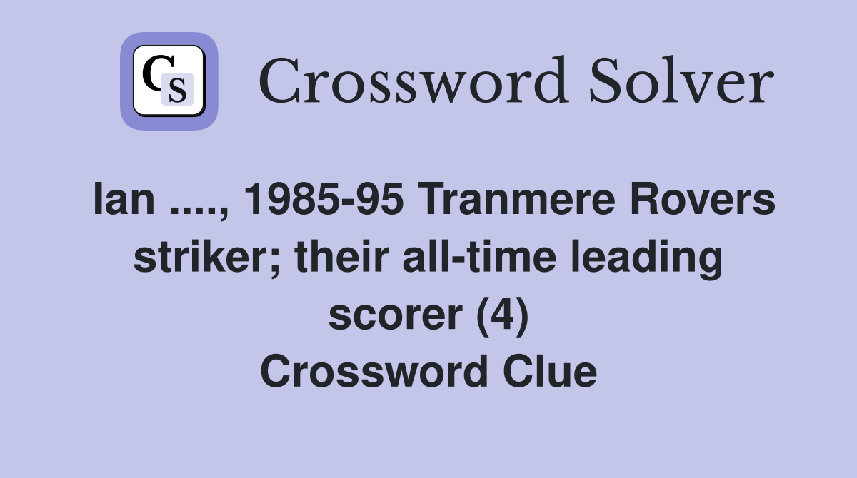 Ian ...., 1985-95 Tranmere Rovers striker; their all-time leading scorer (4) Crossword Clue