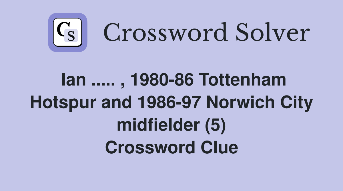 Ian ..... , 1980-86 Tottenham Hotspur and 1986-97 Norwich City midfielder (5) Crossword Clue